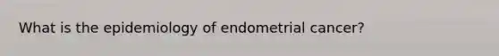 What is the epidemiology of endometrial cancer?