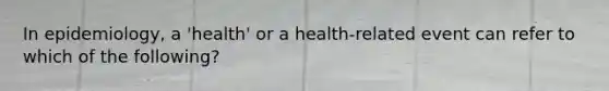 In epidemiology, a 'health' or a health-related event can refer to which of the following?