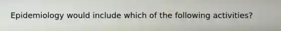 Epidemiology would include which of the following activities?