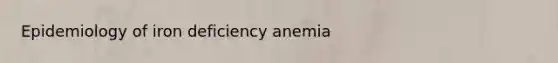 Epidemiology of iron deficiency anemia