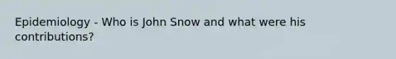 Epidemiology - Who is John Snow and what were his contributions?