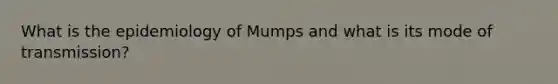 What is the epidemiology of Mumps and what is its mode of transmission?