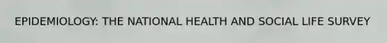 EPIDEMIOLOGY: THE NATIONAL HEALTH AND SOCIAL LIFE SURVEY