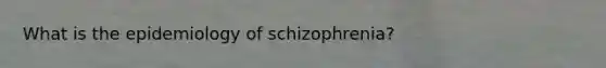 What is the epidemiology of schizophrenia?