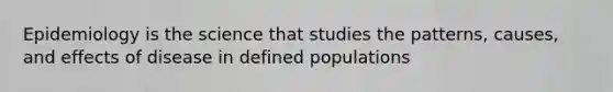 Epidemiology is the science that studies the patterns, causes, and effects of disease in defined populations