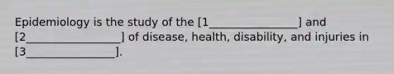 Epidemiology is the study of the [1________________] and [2_________________] of disease, health, disability, and injuries in [3________________].