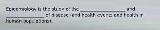 Epidemiology is the study of the ____________________ and _________________ of disease (and health events and health in human populations).