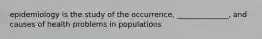 epidemiology is the study of the occurrence, ______________, and causes of health problems in populations