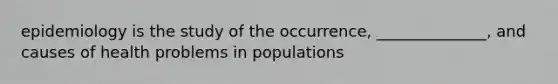 epidemiology is the study of the occurrence, ______________, and causes of health problems in populations