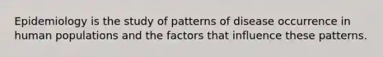 Epidemiology is the study of patterns of disease occurrence in human populations and the factors that influence these patterns.