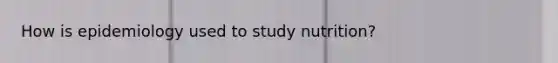 How is epidemiology used to study nutrition?