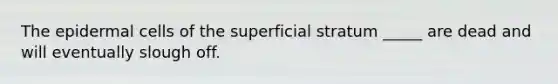 The epidermal cells of the superficial stratum _____ are dead and will eventually slough off.