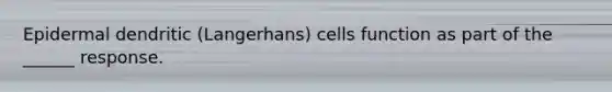 Epidermal dendritic (Langerhans) cells function as part of the ______ response.