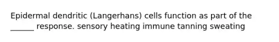 Epidermal dendritic (Langerhans) cells function as part of the ______ response. sensory heating immune tanning sweating