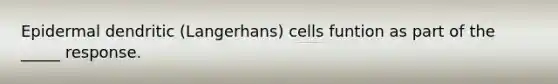 Epidermal dendritic (Langerhans) cells funtion as part of the _____ response.