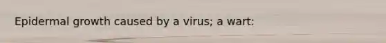 Epidermal growth caused by a virus; a wart: