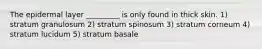 The epidermal layer _________ is only found in thick skin. 1) stratum granulosum 2) stratum spinosum 3) stratum corneum 4) stratum lucidum 5) stratum basale