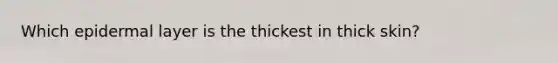 Which epidermal layer is the thickest in thick skin?