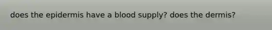 does <a href='https://www.questionai.com/knowledge/kBFgQMpq6s-the-epidermis' class='anchor-knowledge'>the epidermis</a> have a blood supply? does <a href='https://www.questionai.com/knowledge/kEsXbG6AwS-the-dermis' class='anchor-knowledge'>the dermis</a>?