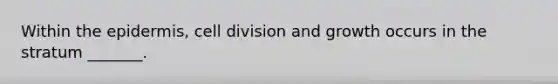 Within the epidermis, cell division and growth occurs in the stratum _______.