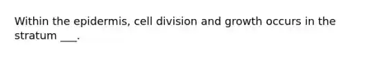 Within the epidermis, cell division and growth occurs in the stratum ___.