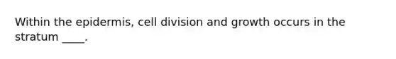 Within the epidermis, cell division and growth occurs in the stratum ____.