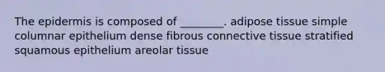 <a href='https://www.questionai.com/knowledge/kBFgQMpq6s-the-epidermis' class='anchor-knowledge'>the epidermis</a> is composed of ________. adipose tissue simple columnar epithelium dense fibrous <a href='https://www.questionai.com/knowledge/kYDr0DHyc8-connective-tissue' class='anchor-knowledge'>connective tissue</a> stratified squamous epithelium areolar tissue