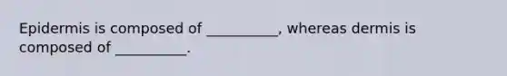 Epidermis is composed of __________, whereas dermis is composed of __________.