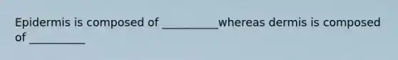 Epidermis is composed of __________whereas dermis is composed of __________