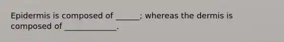 Epidermis is composed of ______; whereas the dermis is composed of _____________.