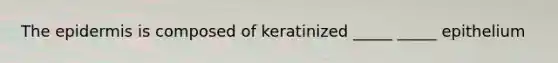 The epidermis is composed of keratinized _____ _____ epithelium