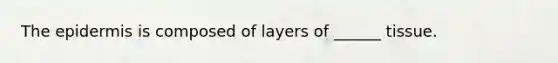 The epidermis is composed of layers of ______ tissue.