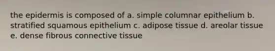 <a href='https://www.questionai.com/knowledge/kBFgQMpq6s-the-epidermis' class='anchor-knowledge'>the epidermis</a> is composed of a. simple columnar epithelium b. stratified squamous epithelium c. adipose tissue d. areolar tissue e. dense fibrous <a href='https://www.questionai.com/knowledge/kYDr0DHyc8-connective-tissue' class='anchor-knowledge'>connective tissue</a>