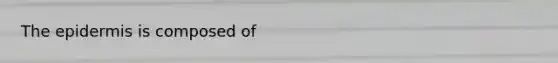 <a href='https://www.questionai.com/knowledge/kBFgQMpq6s-the-epidermis' class='anchor-knowledge'>the epidermis</a> is composed of