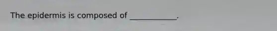 The epidermis is composed of ____________.