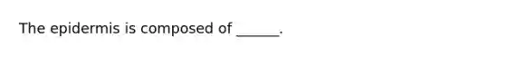 The epidermis is composed of ______.