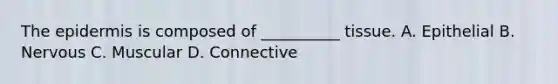 The epidermis is composed of __________ tissue. A. Epithelial B. Nervous C. Muscular D. Connective