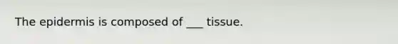 The epidermis is composed of ___ tissue.