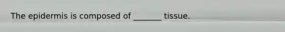 <a href='https://www.questionai.com/knowledge/kBFgQMpq6s-the-epidermis' class='anchor-knowledge'>the epidermis</a> is composed of _______ tissue.