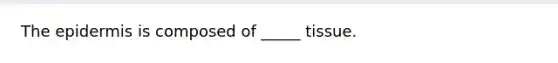 <a href='https://www.questionai.com/knowledge/kBFgQMpq6s-the-epidermis' class='anchor-knowledge'>the epidermis</a> is composed of _____ tissue.