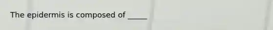 <a href='https://www.questionai.com/knowledge/kBFgQMpq6s-the-epidermis' class='anchor-knowledge'>the epidermis</a> is composed of _____