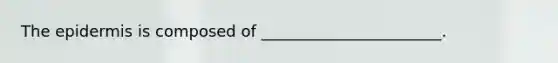 The epidermis is composed of _______________________.