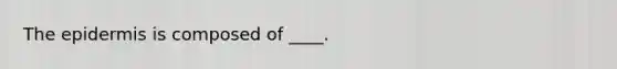 The epidermis is composed of ____.