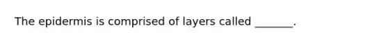 The epidermis is comprised of layers called _______.