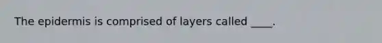 The epidermis is comprised of layers called ____.