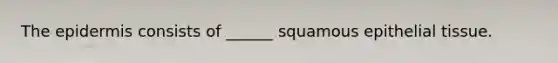 The epidermis consists of ______ squamous epithelial tissue.