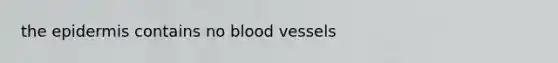 <a href='https://www.questionai.com/knowledge/kBFgQMpq6s-the-epidermis' class='anchor-knowledge'>the epidermis</a> contains no <a href='https://www.questionai.com/knowledge/kZJ3mNKN7P-blood-vessels' class='anchor-knowledge'>blood vessels</a>