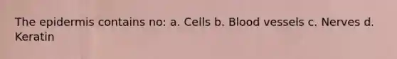 The epidermis contains no: a. Cells b. Blood vessels c. Nerves d. Keratin