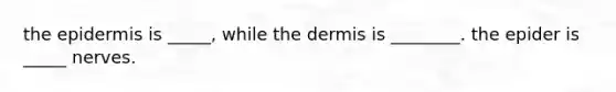 the epidermis is _____, while the dermis is ________. the epider is _____ nerves.