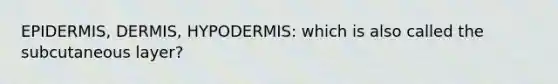 EPIDERMIS, DERMIS, HYPODERMIS: which is also called the subcutaneous layer?